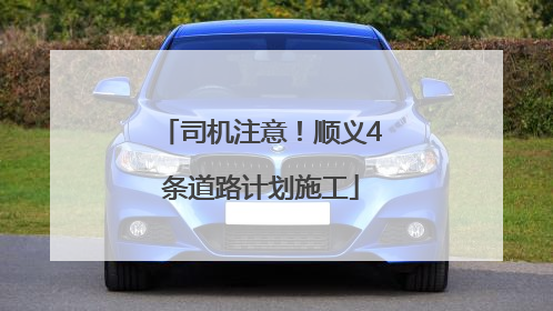 司机注意！顺义4条道路计划施工