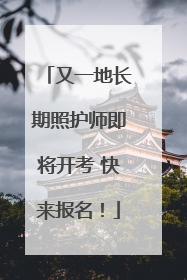 又一地长期照护师即将开考 快来报名！