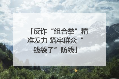 反诈“组合拳”精准发力 筑牢群众“钱袋子”防线
