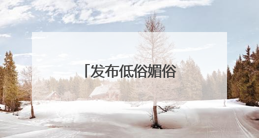 发布低俗媚俗内容，赣州一自媒体被约谈！
