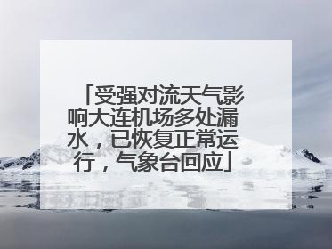 受强对流天气影响大连机场多处漏水，已恢复正常运行，气象台回应