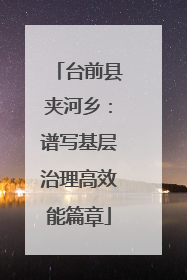台前县夹河乡：谱写基层治理高效能篇章
