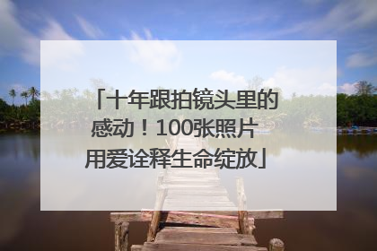十年跟拍镜头里的感动！100张照片用爱诠释生命绽放
