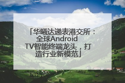 华曦达递表港交所：全球Android TV智能终端龙头，打造行业新模范