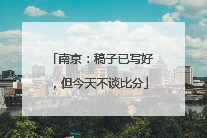 南京：稿子已写好，但今天不谈比分