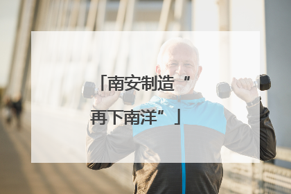 南安制造“再下南洋”