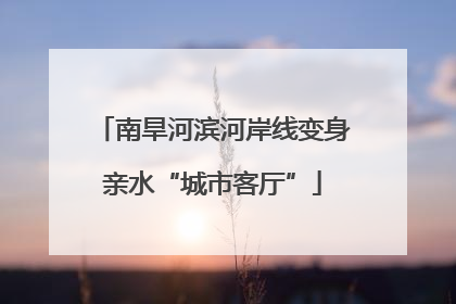 南旱河滨河岸线变身亲水“城市客厅”