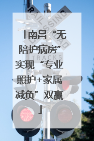 南昌“无陪护病房”实现“专业照护+家属减负”双赢