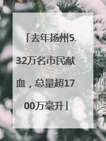 去年扬州5.32万名市民献血，总量超1700万毫升