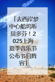 去西岸梦中心船坞听贝多芬！2025上海夏季音乐节公布节目阵容