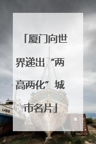 厦门向世界递出“两高两化”城市名片