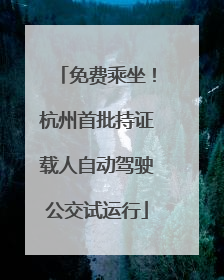 免费乘坐！杭州首批持证载人自动驾驶公交试运行
