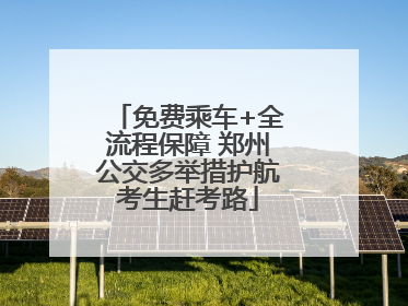 免费乘车+全流程保障 郑州公交多举措护航考生赶考路