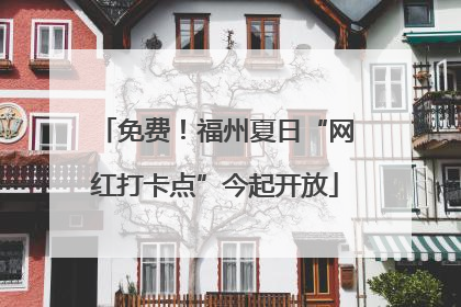 免费！福州夏日“网红打卡点”今起开放