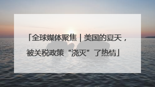 全球媒体聚焦｜美国的夏天，被关税政策“浇灭”了热情