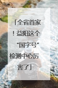 全省首家！益阳这个“国字号”检测中心厉害了