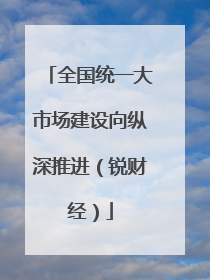 全国统一大市场建设向纵深推进（锐财经）