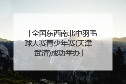 全国东西南北中羽毛球大赛青少年赛(天津武清)成功举办