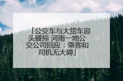 公交车与大货车迎头碰撞 河南一地公交公司回应：乘客和司机无大碍