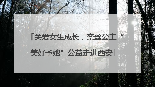 关爱女生成长，奈丝公主“美好予她”公益走进西安