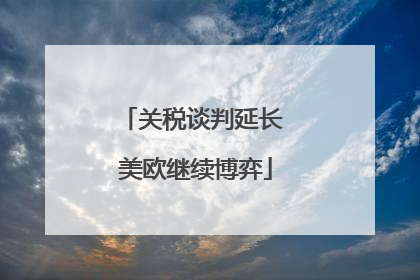 关税谈判延长 美欧继续博弈