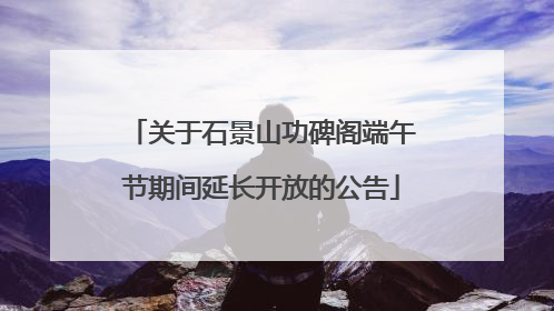 关于石景山功碑阁端午节期间延长开放的公告