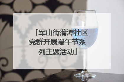 军山街蒲潭社区党群开展端午节系列主题活动