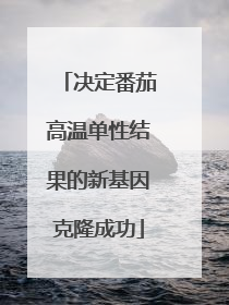 决定番茄高温单性结果的新基因克隆成功