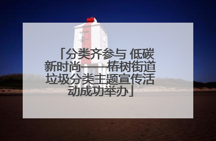 分类齐参与 低碳新时尚——椿树街道垃圾分类主题宣传活动成功举办