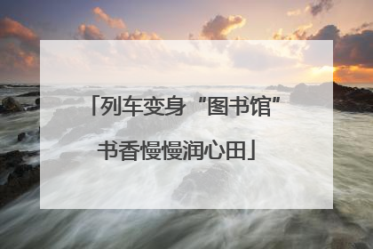 列车变身“图书馆” 书香慢慢润心田