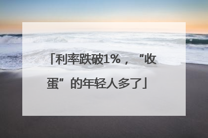 利率跌破1%，“收蛋”的年轻人多了