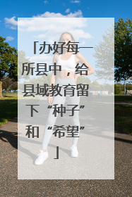 办好每一所县中，给县域教育留下“种子”和“希望”