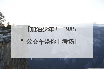 加油少年！“985”公交车带你上考场