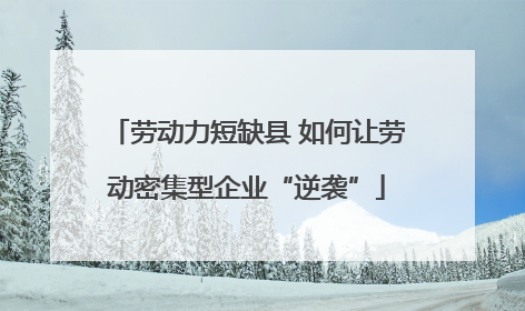 劳动力短缺县 如何让劳动密集型企业“逆袭”