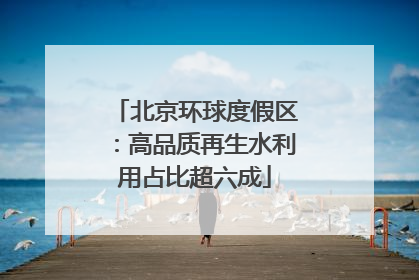 北京环球度假区：高品质再生水利用占比超六成