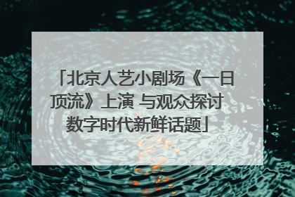 北京人艺小剧场《一日顶流》上演 与观众探讨数字时代新鲜话题