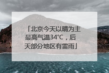 北京今天以晴为主最高气温34℃，后天部分地区有雷雨