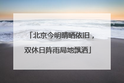 北京今明晴晒依旧，双休日阵雨局地飘洒