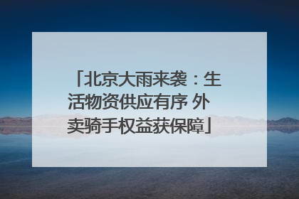 北京大雨来袭：生活物资供应有序 外卖骑手权益获保障