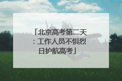 北京高考第二天：工作人员不惧烈日护航高考