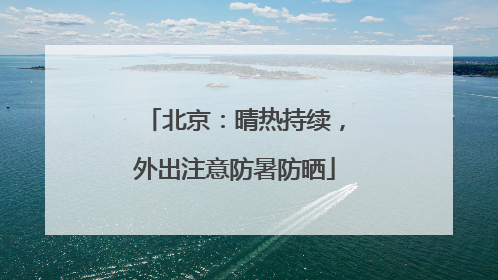北京：晴热持续，外出注意防暑防晒