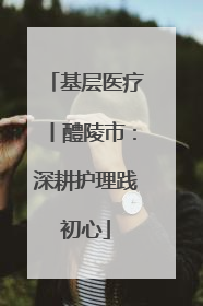 基层医疗丨醴陵市：深耕护理践初心