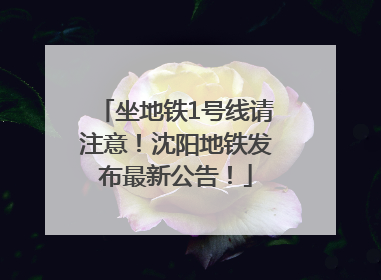 坐地铁1号线请注意！沈阳地铁发布最新公告！