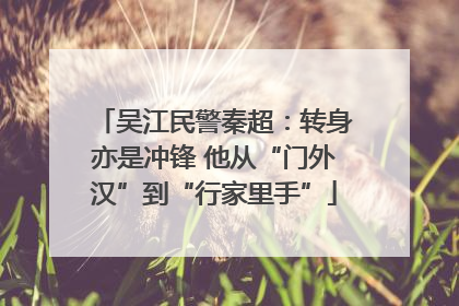 吴江民警秦超：转身亦是冲锋 他从“门外汉”到“行家里手”
