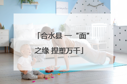 合水县 一“面”之缘 捏塑万千