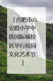 合肥市六安路小学中铁国际城校区举行校园文化艺术节