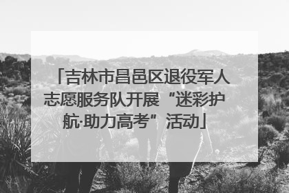 吉林市昌邑区退役军人志愿服务队开展“迷彩护航·助力高考”活动
