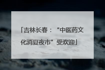 吉林长春：“中医药文化消夏夜市”受欢迎