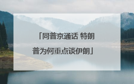 同普京通话 特朗普为何重点谈伊朗