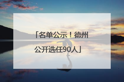 名单公示！德州公开选任90人